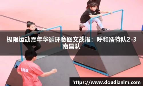 极限运动嘉年华循环赛图文战报：呼和浩特队2-3南昌队