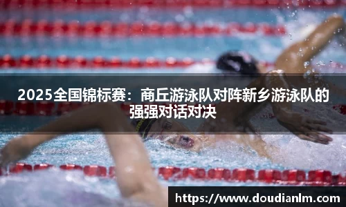 2025全国锦标赛：商丘游泳队对阵新乡游泳队的强强对话对决