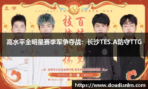 高水平全明星赛季军争夺战：长沙TES.A防守TTG