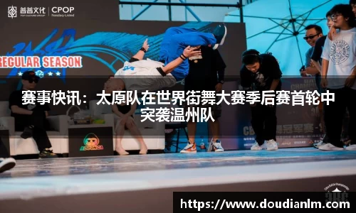 赛事快讯：太原队在世界街舞大赛季后赛首轮中突袭温州队