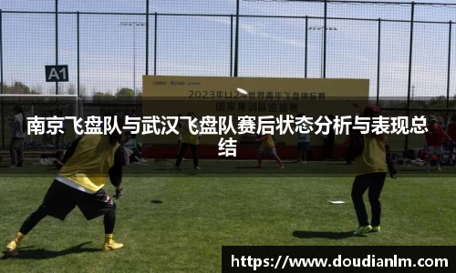 南京飞盘队与武汉飞盘队赛后状态分析与表现总结