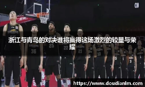 浙江与青岛的对决谁将赢得这场激烈的较量与荣耀