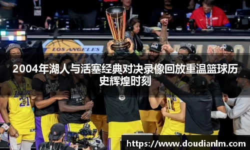 2004年湖人与活塞经典对决录像回放重温篮球历史辉煌时刻