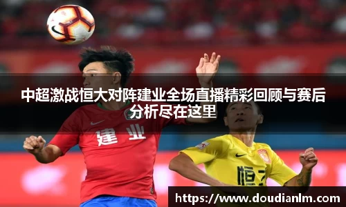 中超激战恒大对阵建业全场直播精彩回顾与赛后分析尽在这里